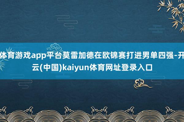 体育游戏app平台莫雷加德在欧锦赛打进男单四强-开云(中国)kaiyun体育网址登录入口